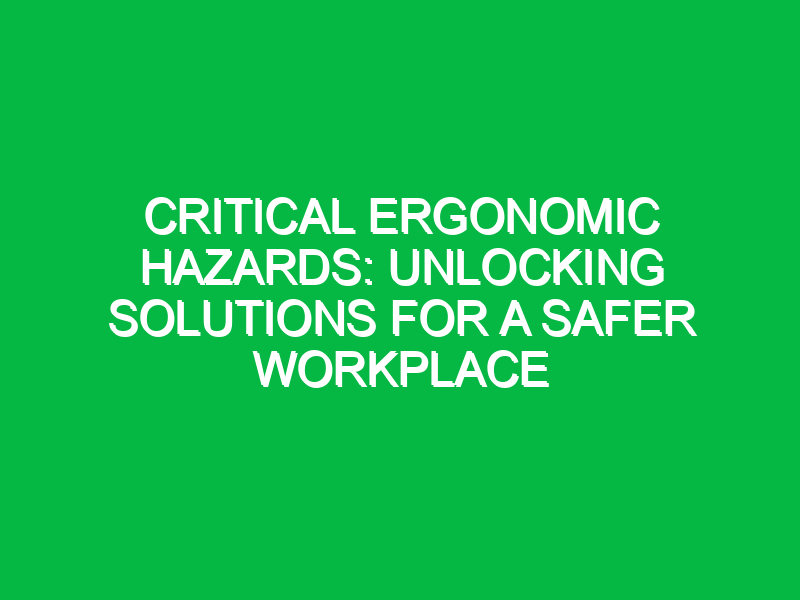 critical ergonomic hazards unlocking solutions for a safer workplace 11918