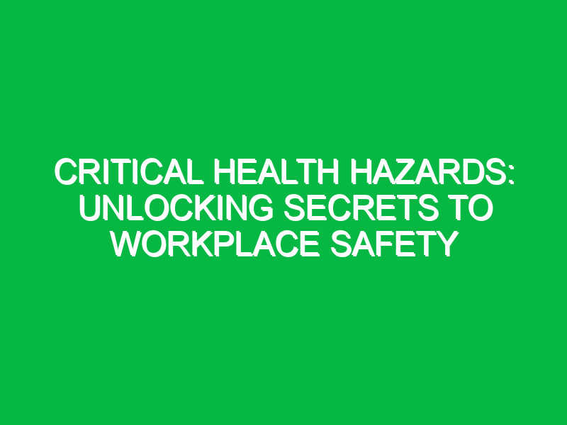 critical health hazards unlocking secrets to workplace safety 11744