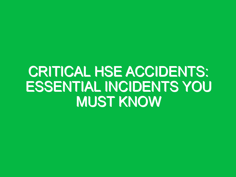 critical hse accidents essential incidents you must know 12510