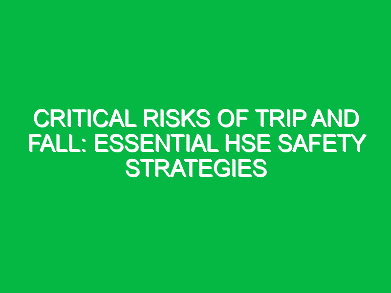 critical risks of trip and fall essential hse safety strategies 12868