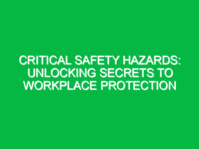 critical safety hazards unlocking secrets to workplace protection 11574