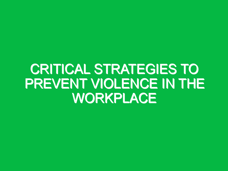 critical strategies to prevent violence in the workplace 12621