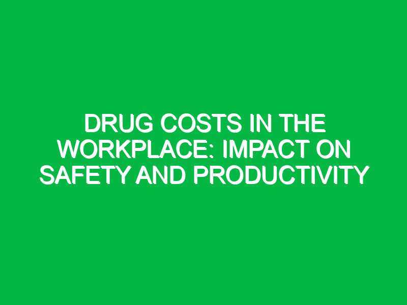 drug costs in the workplace impact on safety and productivity 11753