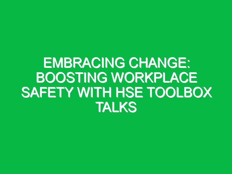 embracing change boosting workplace safety with hse toolbox talks 11941