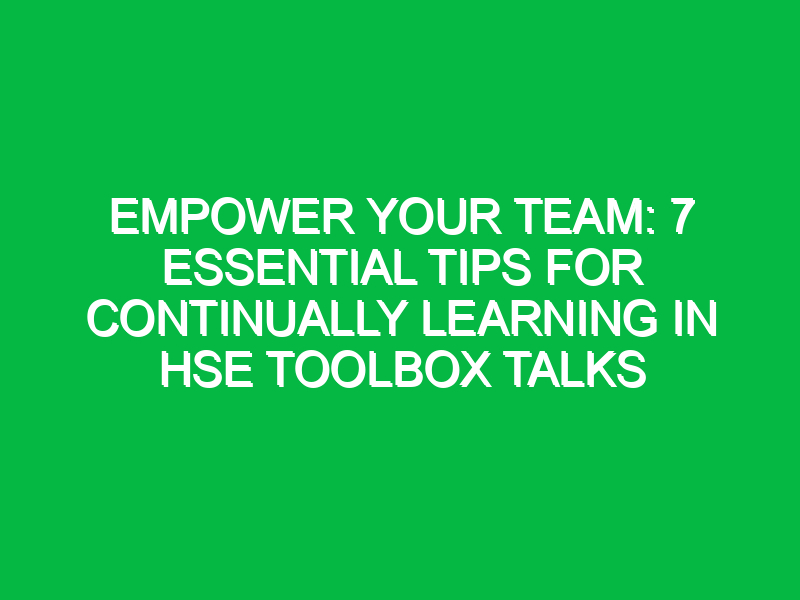 empower your team 7 essential tips for continually learning in hse toolbox talks 11740