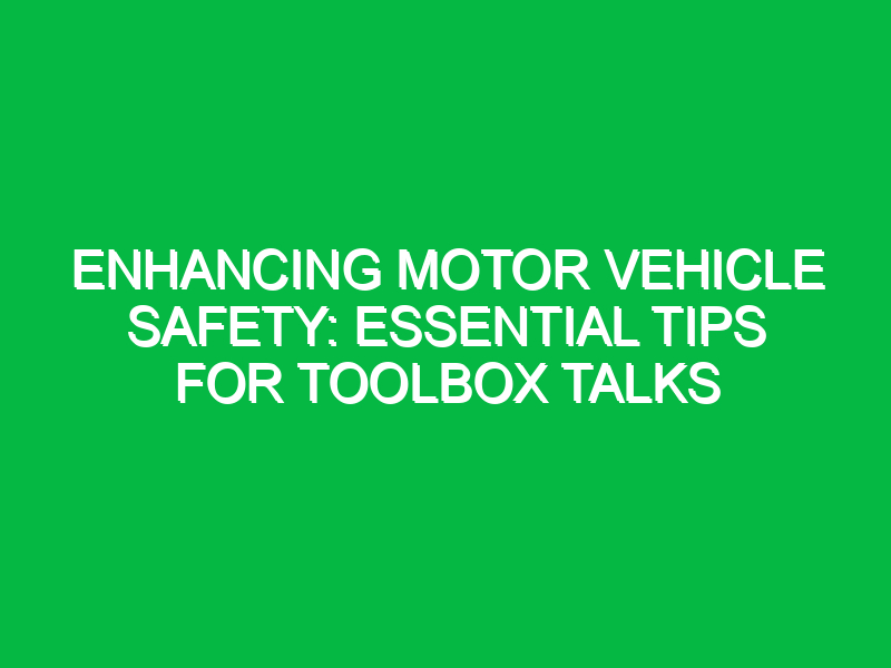 enhancing motor vehicle safety essential tips for toolbox talks 12580