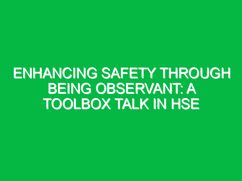 enhancing safety through being observant a toolbox talk in hse 11601