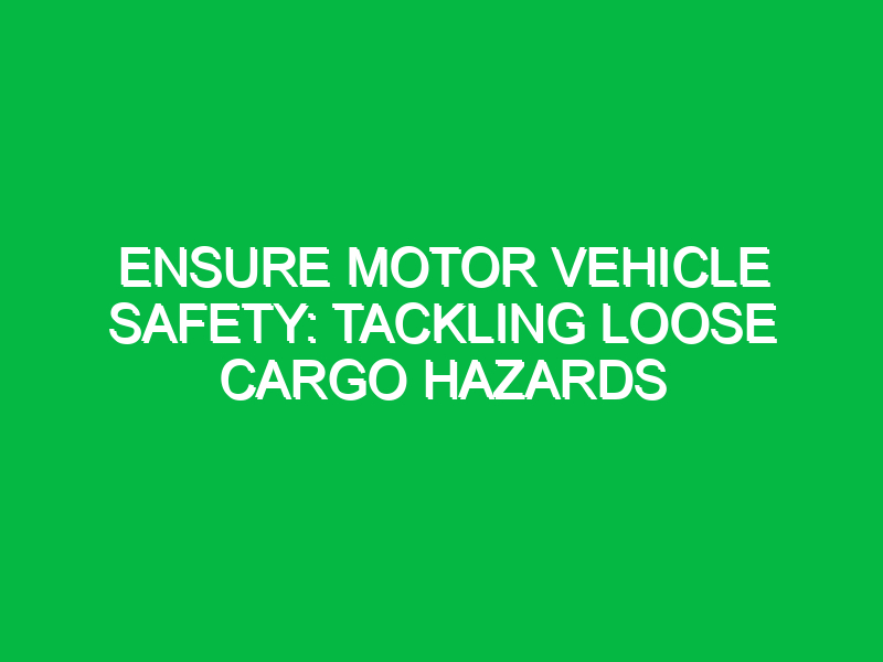 ensure motor vehicle safety tackling loose cargo hazards 12586