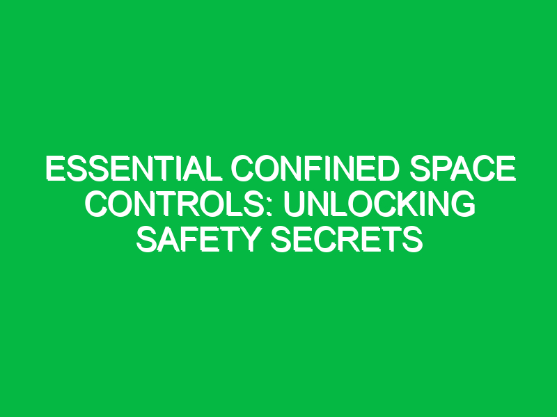 essential confined space controls unlocking safety secrets 13025