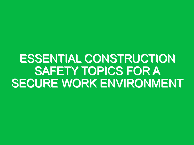 essential construction safety topics for a secure work environment 12903