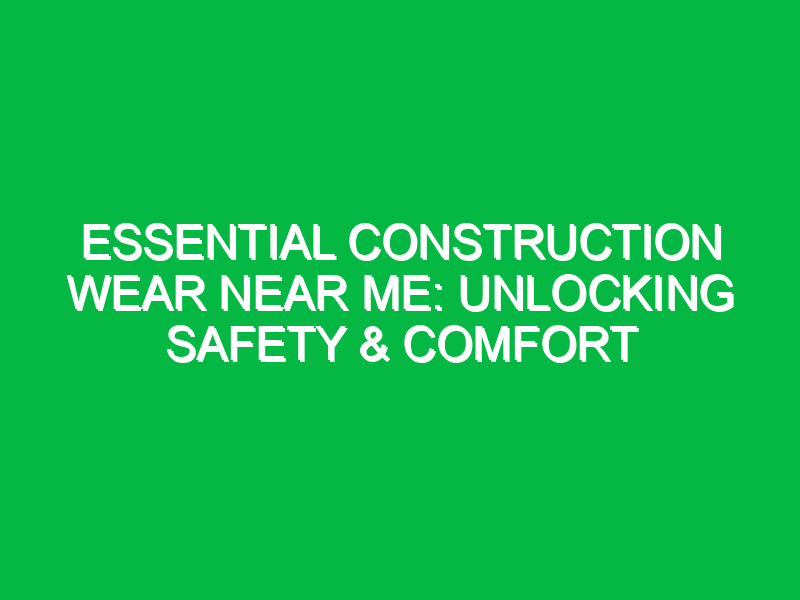 essential construction wear near me unlocking safety comfort 12200