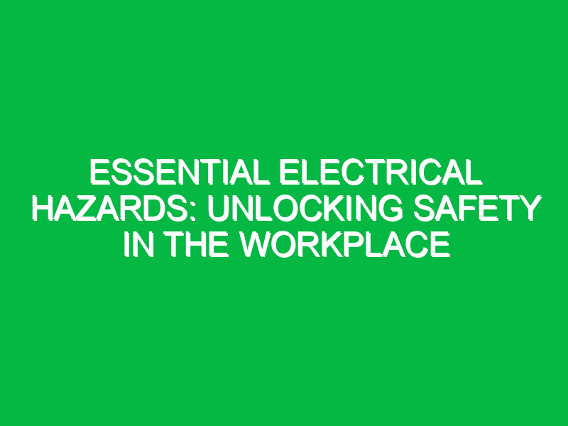 essential electrical hazards unlocking safety in the workplace 12441