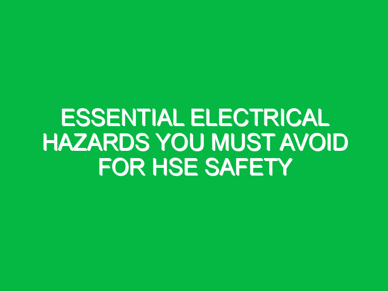 essential electrical hazards you must avoid for hse safety 12374