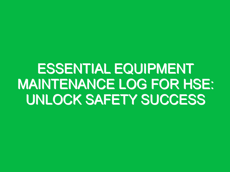 essential equipment maintenance log for hse unlock safety success 13059