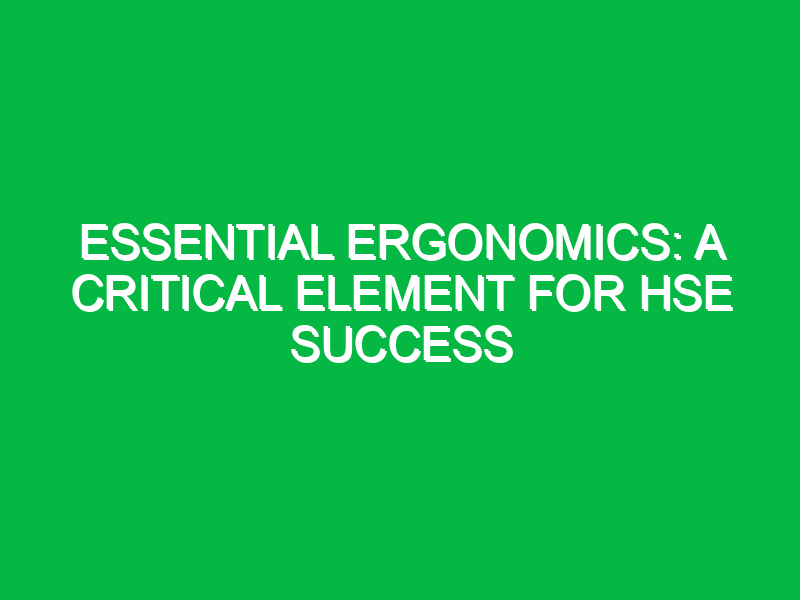 essential ergonomics a critical element for hse success 12449