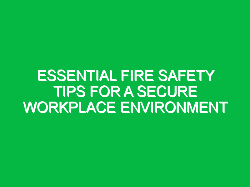 essential fire safety tips for a secure workplace environment 12769