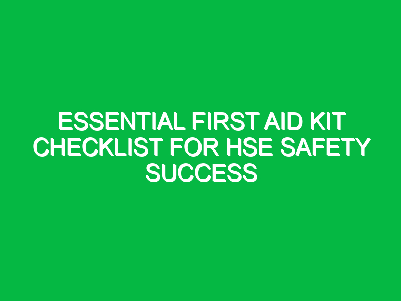 essential first aid kit checklist for hse safety success 12073