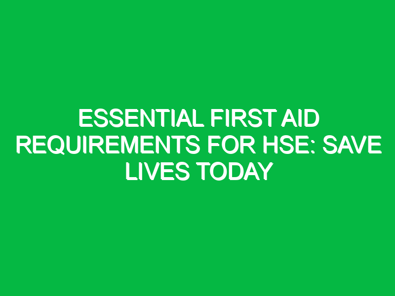 essential first aid requirements for hse save lives today 11784