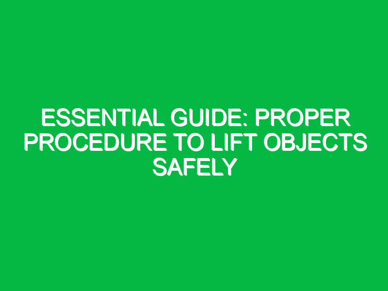 essential guide proper procedure to lift objects safely 12981