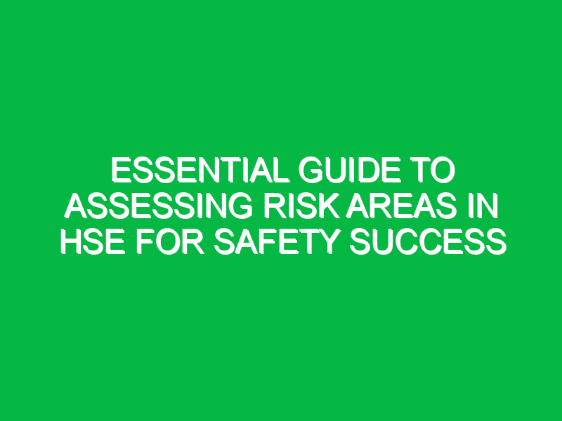 essential guide to assessing risk areas in hse for safety success 11755