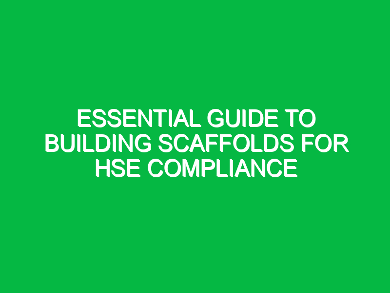 essential guide to building scaffolds for hse compliance 12022