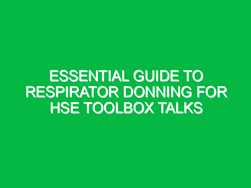 essential guide to respirator donning for hse toolbox talks 12838