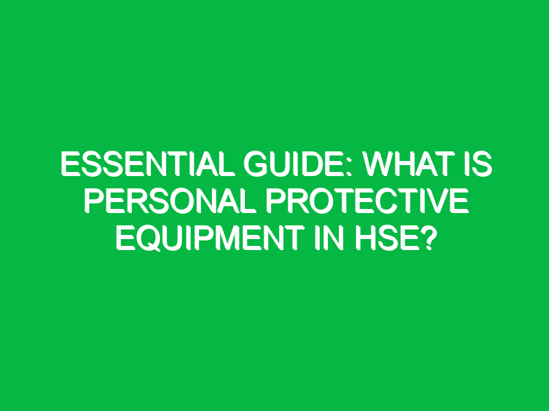 essential guide what is personal protective equipment in hse 11626