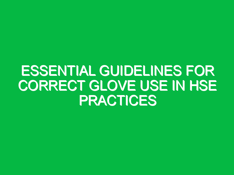 essential guidelines for correct glove use in hse practices 12726