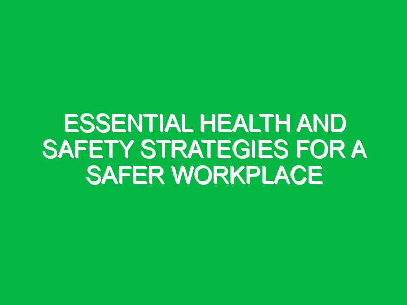 essential health and safety strategies for a safer workplace 11794