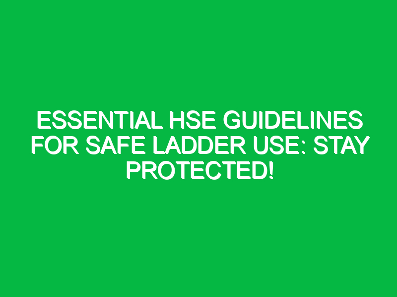 essential hse guidelines for safe ladder use stay protected 12178