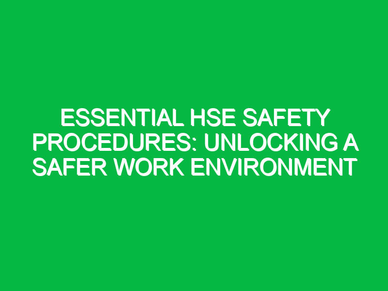 essential hse safety procedures unlocking a safer work environment 11964