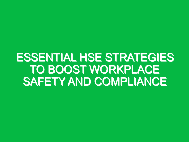 essential hse strategies to boost workplace safety and compliance 12484