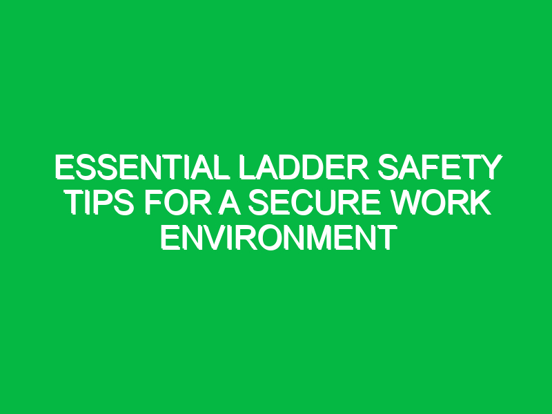 essential ladder safety tips for a secure work environment 12010