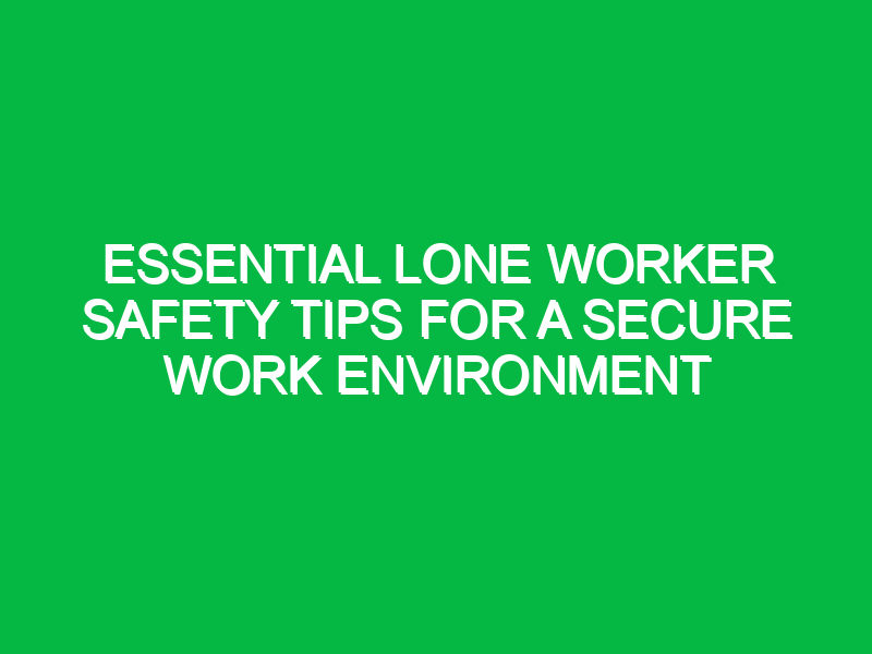 essential lone worker safety tips for a secure work environment 12811