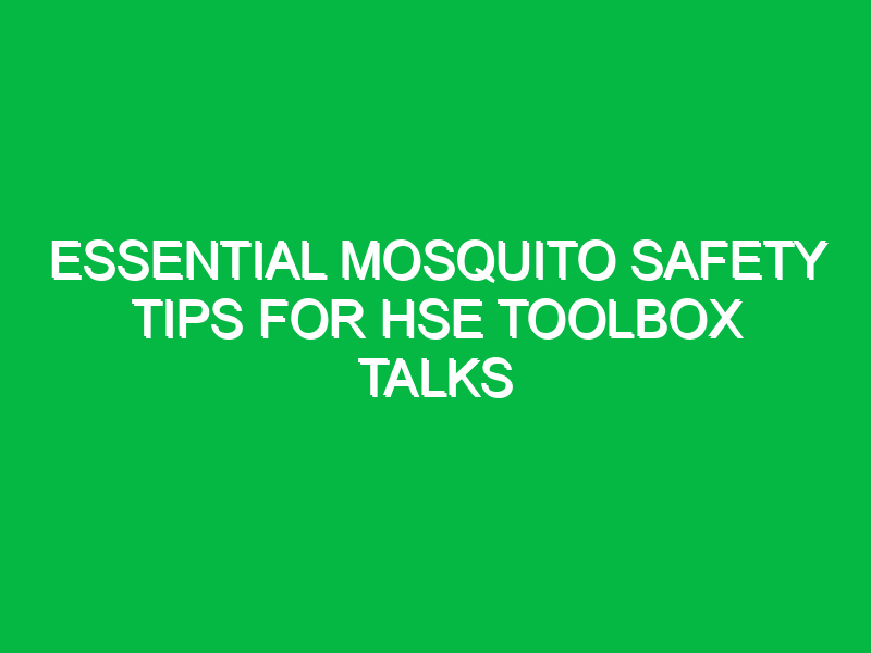 essential mosquito safety tips for hse toolbox talks 12574