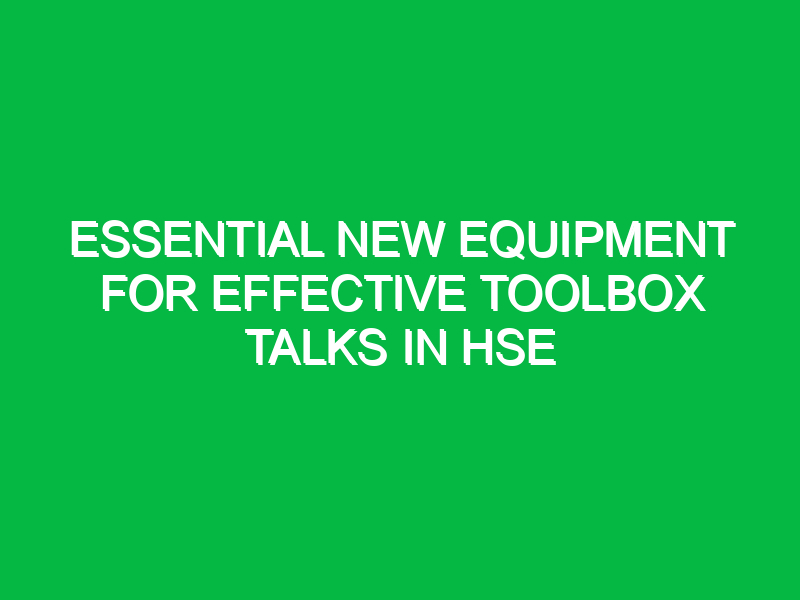 essential new equipment for effective toolbox talks in hse 12606