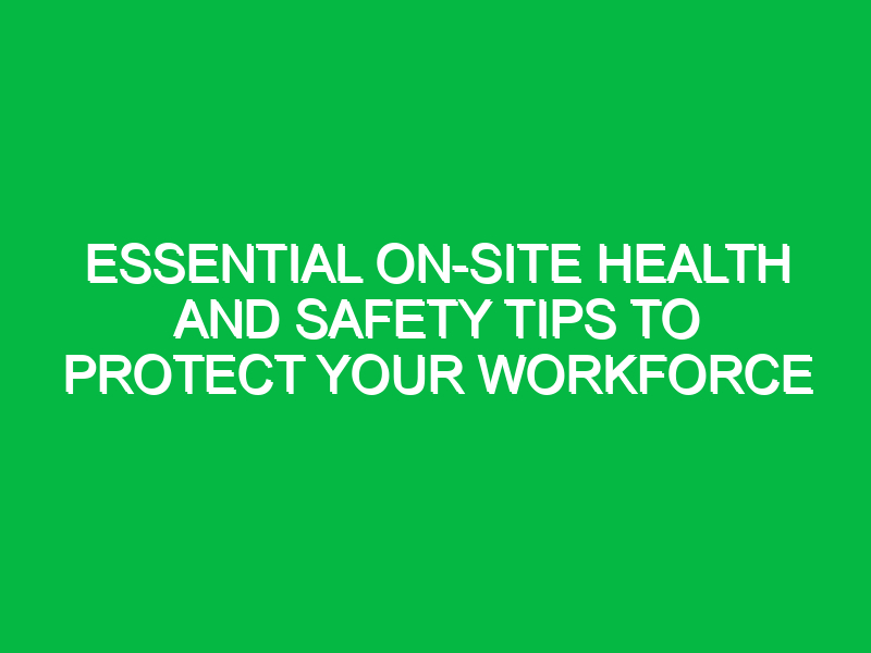 essential on site health and safety tips to protect your workforce 11946