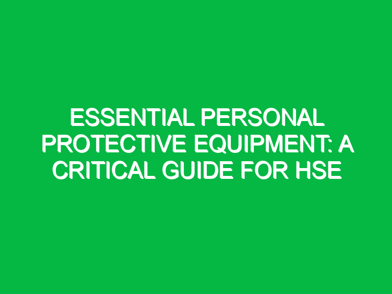 essential personal protective equipment a critical guide for hse 12422