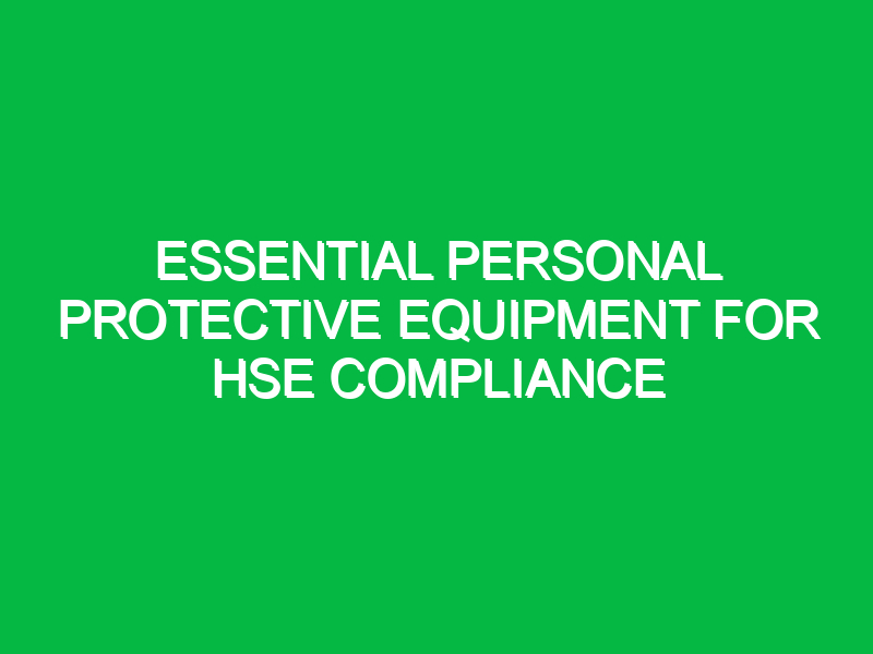 essential personal protective equipment for hse compliance 11348