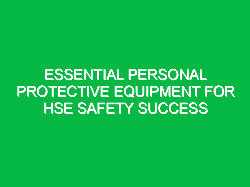 essential personal protective equipment for hse safety success 12896