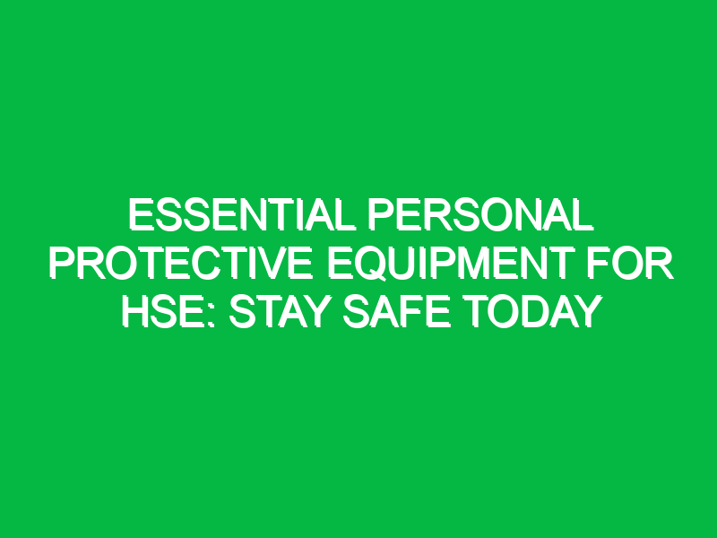 essential personal protective equipment for hse stay safe today 11630