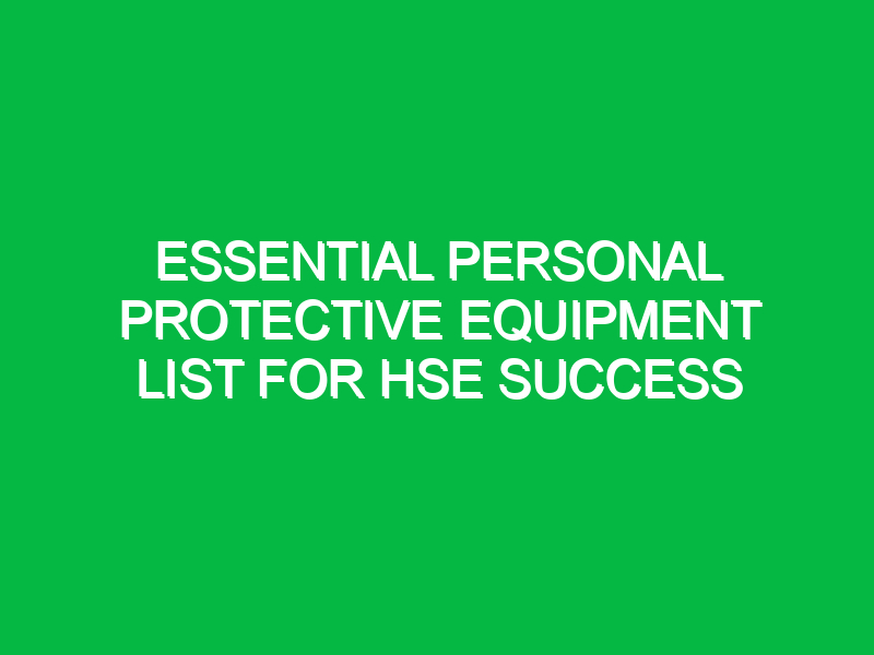 essential personal protective equipment list for hse success 12099