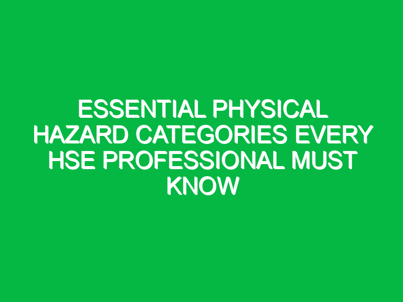 essential physical hazard categories every hse professional must know 12526