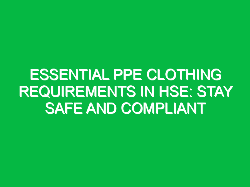 essential ppe clothing requirements in hse stay safe and compliant 12834