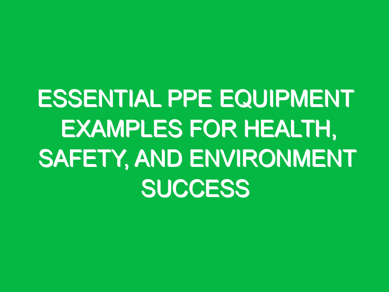 essential ppe equipment examples for health safety and environment success 13066