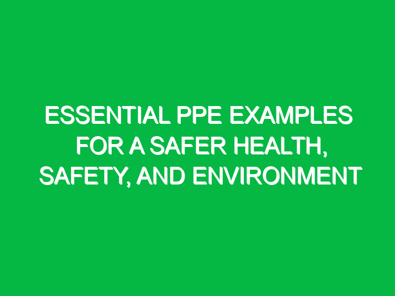 essential ppe examples for a safer health safety and environment 12104