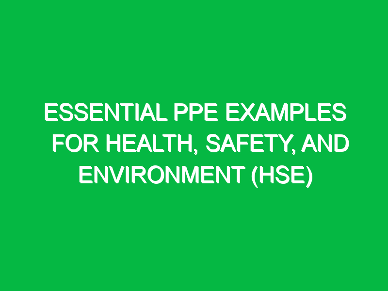 essential ppe examples for health safety and environment hse 12239