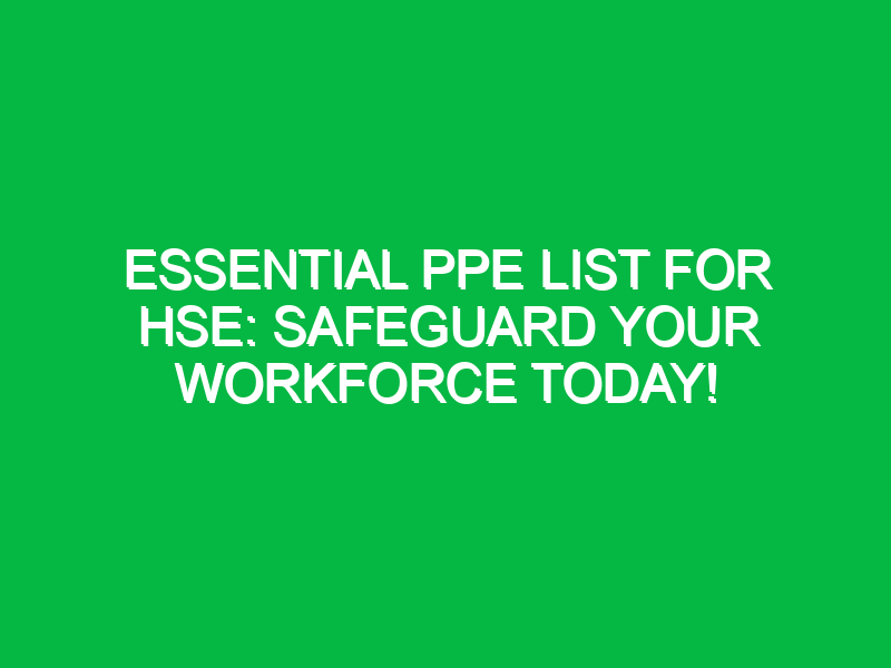 essential ppe list for hse safeguard your workforce today 12111