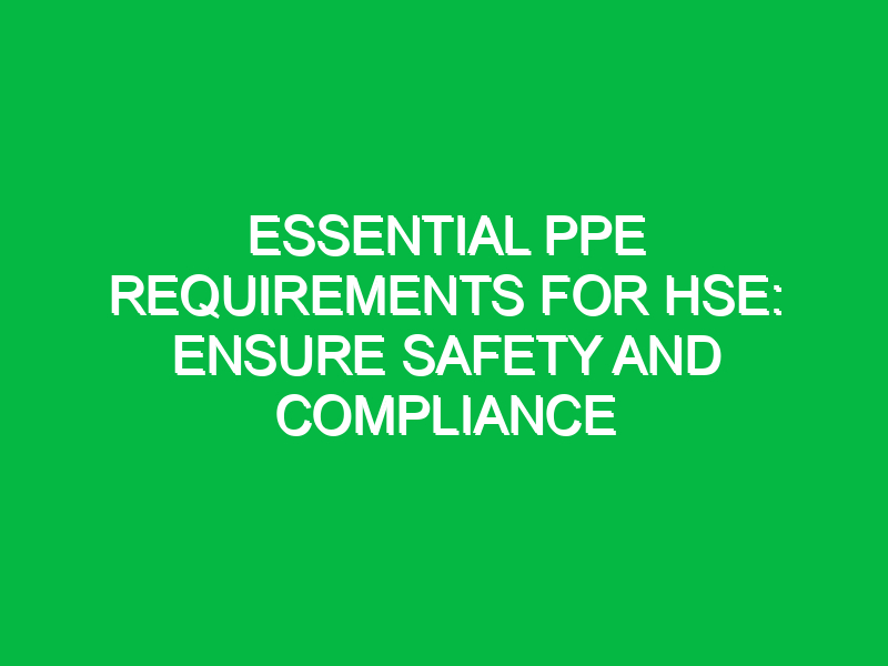 essential ppe requirements for hse ensure safety and compliance 12840