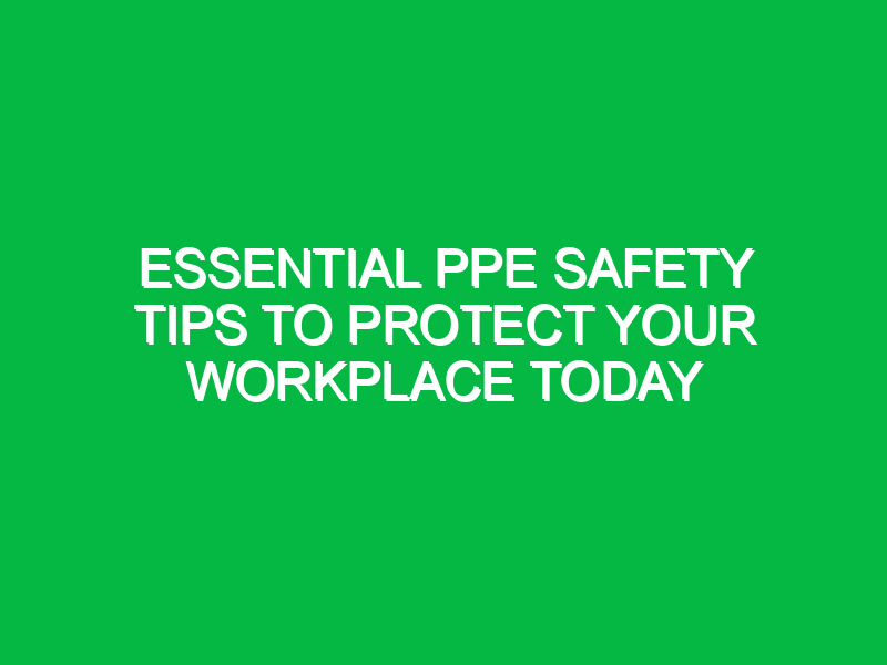 essential ppe safety tips to protect your workplace today 12284